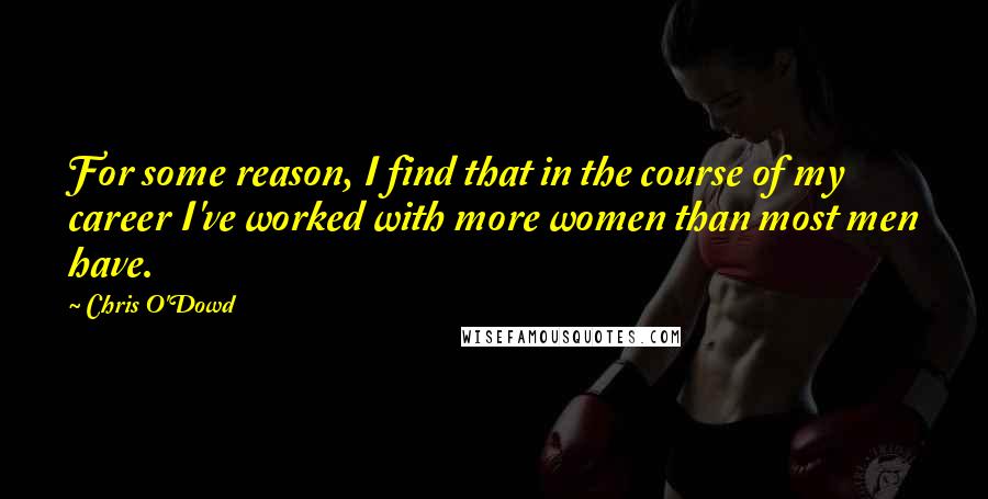 Chris O'Dowd Quotes: For some reason, I find that in the course of my career I've worked with more women than most men have.