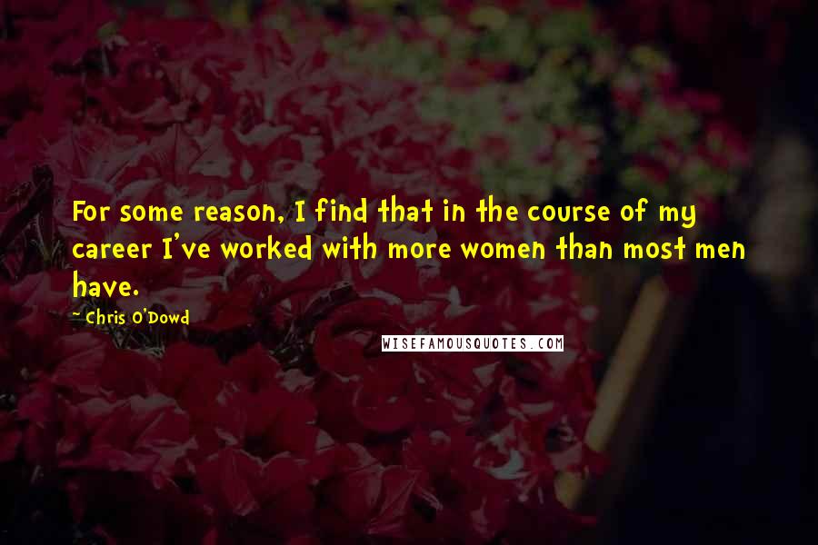 Chris O'Dowd Quotes: For some reason, I find that in the course of my career I've worked with more women than most men have.