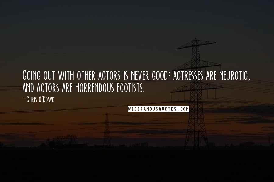 Chris O'Dowd Quotes: Going out with other actors is never good; actresses are neurotic, and actors are horrendous egotists.