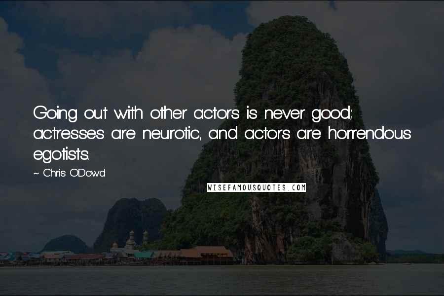 Chris O'Dowd Quotes: Going out with other actors is never good; actresses are neurotic, and actors are horrendous egotists.