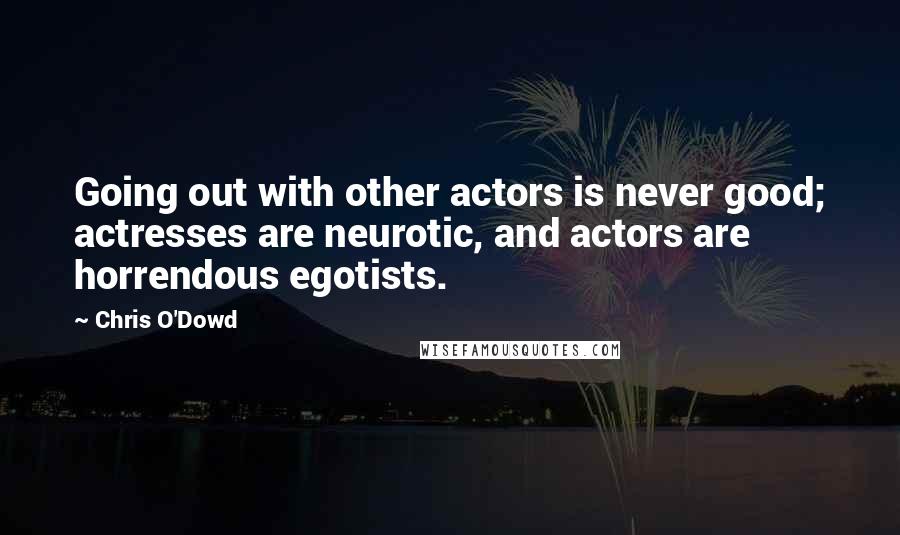 Chris O'Dowd Quotes: Going out with other actors is never good; actresses are neurotic, and actors are horrendous egotists.