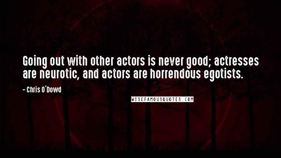 Chris O'Dowd Quotes: Going out with other actors is never good; actresses are neurotic, and actors are horrendous egotists.