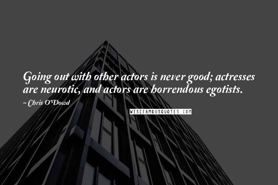 Chris O'Dowd Quotes: Going out with other actors is never good; actresses are neurotic, and actors are horrendous egotists.