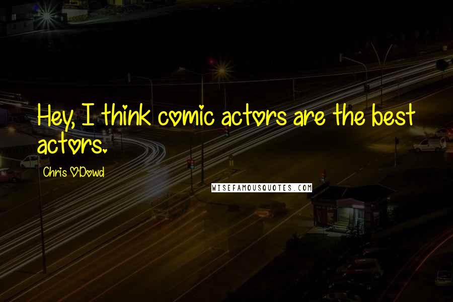 Chris O'Dowd Quotes: Hey, I think comic actors are the best actors.