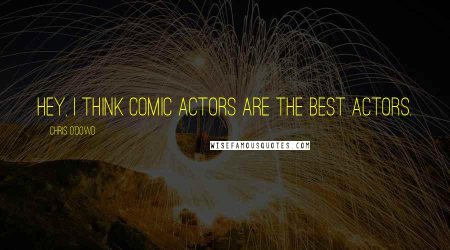 Chris O'Dowd Quotes: Hey, I think comic actors are the best actors.