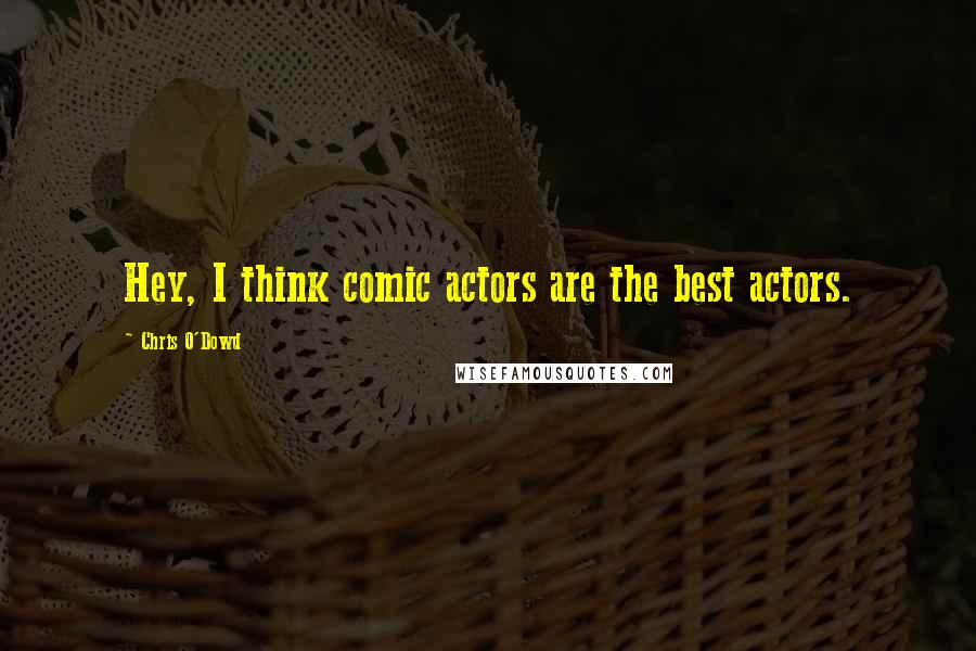 Chris O'Dowd Quotes: Hey, I think comic actors are the best actors.