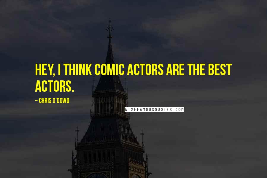 Chris O'Dowd Quotes: Hey, I think comic actors are the best actors.