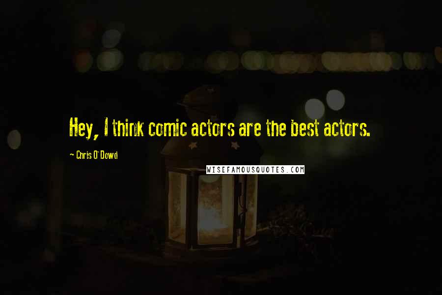 Chris O'Dowd Quotes: Hey, I think comic actors are the best actors.