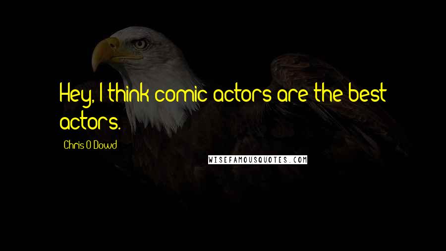 Chris O'Dowd Quotes: Hey, I think comic actors are the best actors.