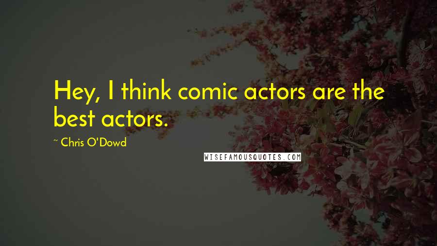 Chris O'Dowd Quotes: Hey, I think comic actors are the best actors.