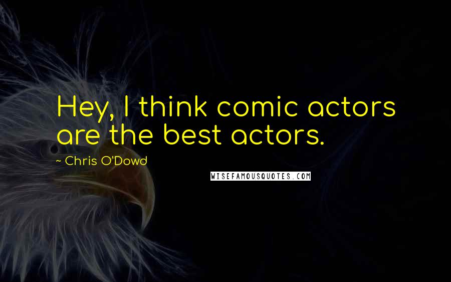 Chris O'Dowd Quotes: Hey, I think comic actors are the best actors.