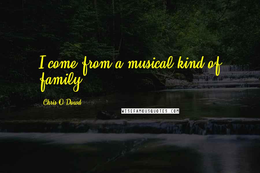 Chris O'Dowd Quotes: I come from a musical kind of family.