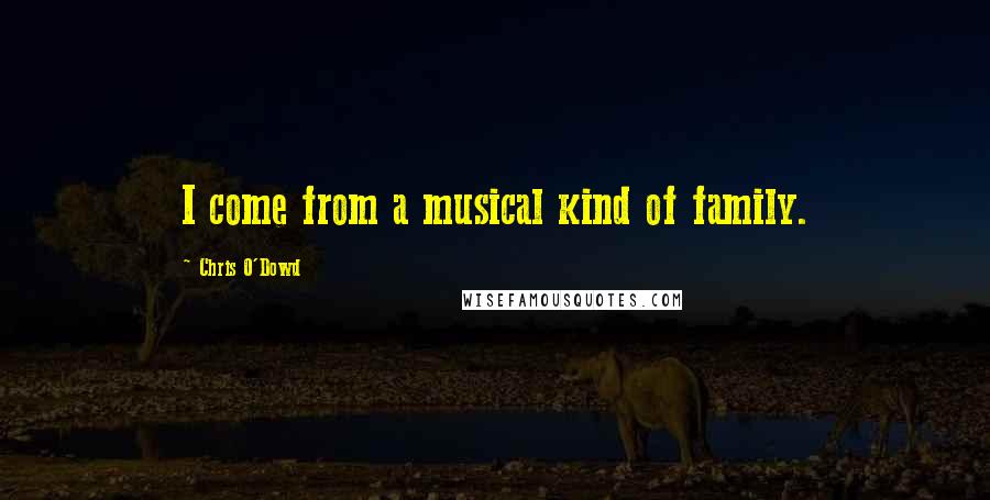 Chris O'Dowd Quotes: I come from a musical kind of family.