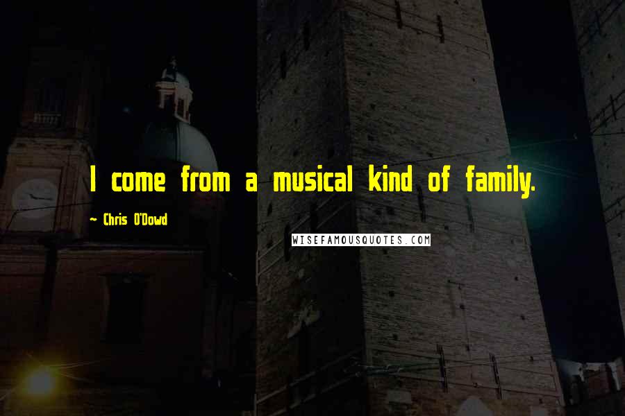 Chris O'Dowd Quotes: I come from a musical kind of family.