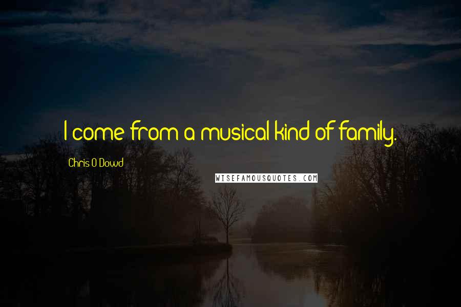 Chris O'Dowd Quotes: I come from a musical kind of family.
