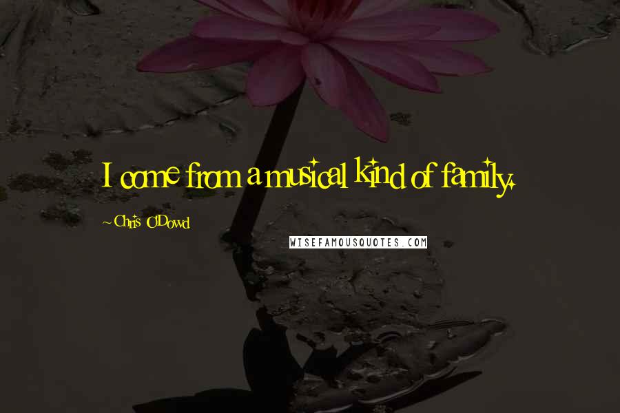 Chris O'Dowd Quotes: I come from a musical kind of family.