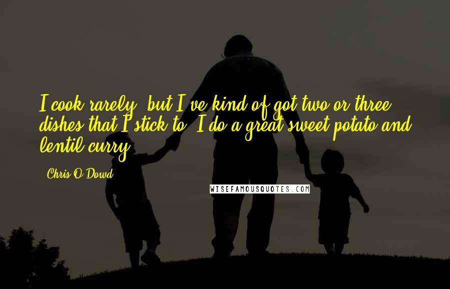 Chris O'Dowd Quotes: I cook rarely, but I've kind of got two or three dishes that I stick to. I do a great sweet potato and lentil curry.