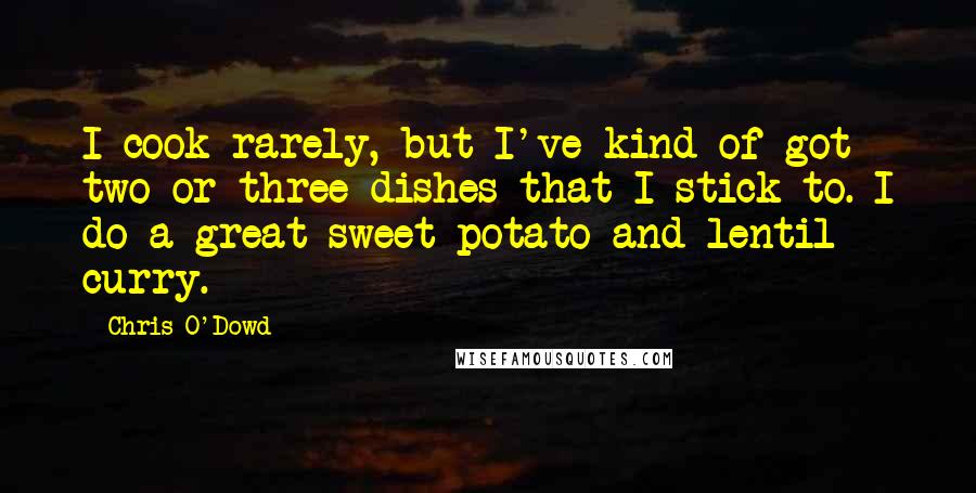 Chris O'Dowd Quotes: I cook rarely, but I've kind of got two or three dishes that I stick to. I do a great sweet potato and lentil curry.