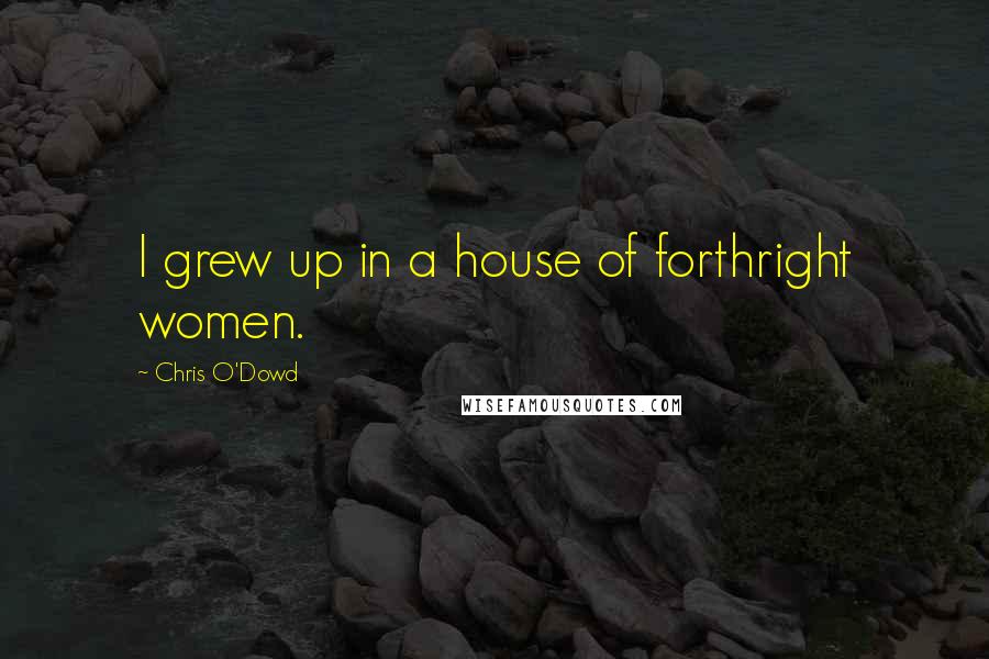 Chris O'Dowd Quotes: I grew up in a house of forthright women.