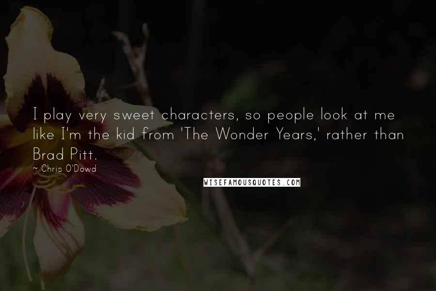 Chris O'Dowd Quotes: I play very sweet characters, so people look at me like I'm the kid from 'The Wonder Years,' rather than Brad Pitt.