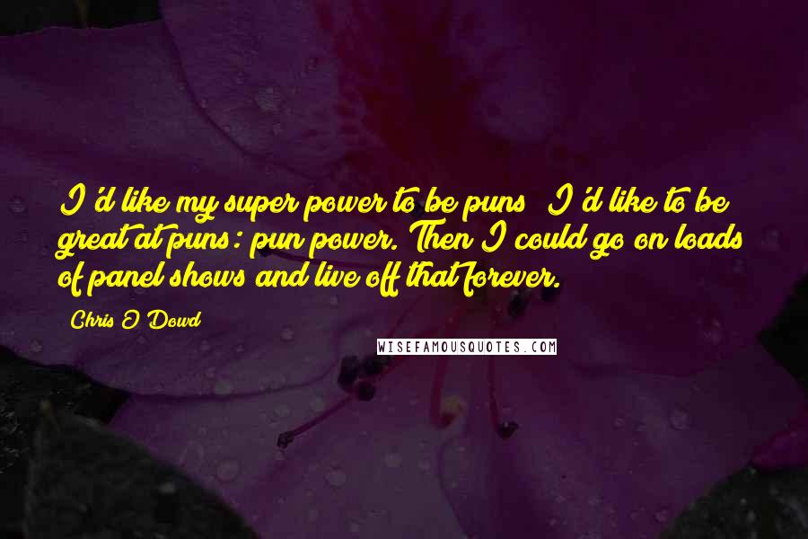 Chris O'Dowd Quotes: I'd like my super power to be puns; I'd like to be great at puns: pun power. Then I could go on loads of panel shows and live off that forever.