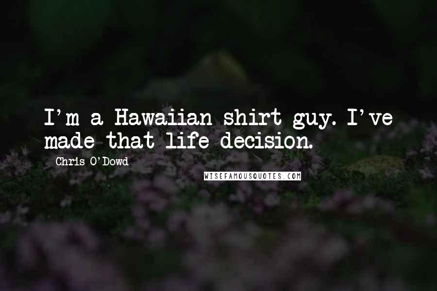 Chris O'Dowd Quotes: I'm a Hawaiian shirt guy. I've made that life decision.