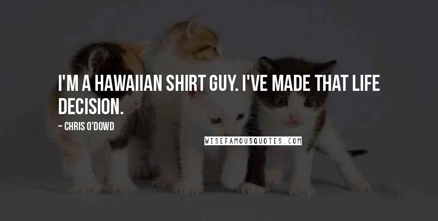 Chris O'Dowd Quotes: I'm a Hawaiian shirt guy. I've made that life decision.