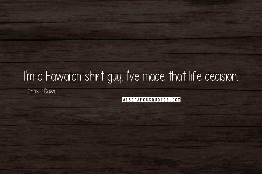 Chris O'Dowd Quotes: I'm a Hawaiian shirt guy. I've made that life decision.