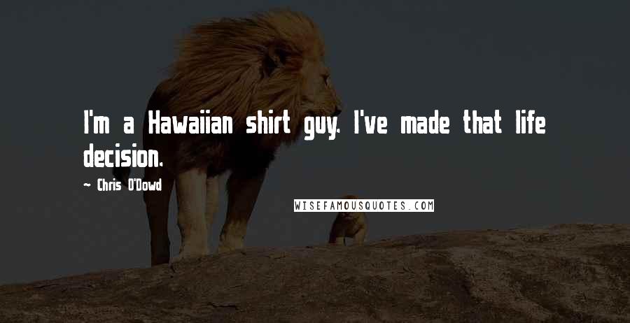 Chris O'Dowd Quotes: I'm a Hawaiian shirt guy. I've made that life decision.