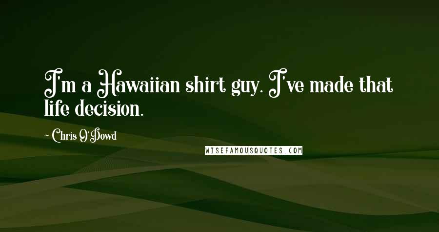 Chris O'Dowd Quotes: I'm a Hawaiian shirt guy. I've made that life decision.