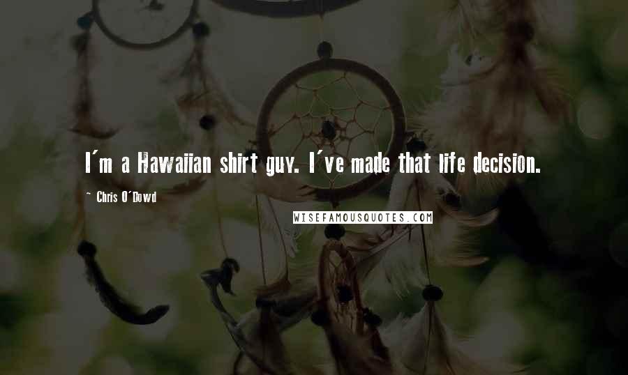 Chris O'Dowd Quotes: I'm a Hawaiian shirt guy. I've made that life decision.