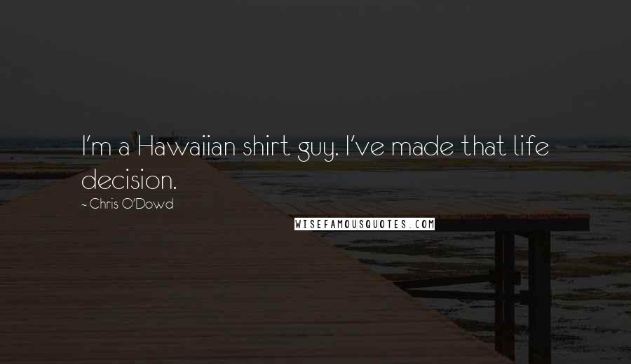 Chris O'Dowd Quotes: I'm a Hawaiian shirt guy. I've made that life decision.