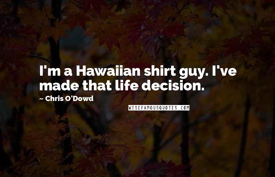 Chris O'Dowd Quotes: I'm a Hawaiian shirt guy. I've made that life decision.