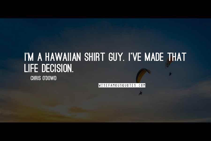 Chris O'Dowd Quotes: I'm a Hawaiian shirt guy. I've made that life decision.