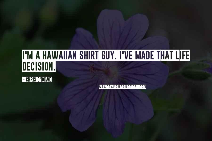 Chris O'Dowd Quotes: I'm a Hawaiian shirt guy. I've made that life decision.
