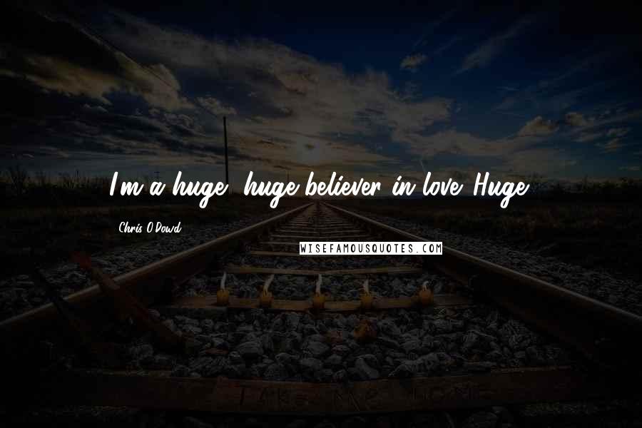 Chris O'Dowd Quotes: I'm a huge, huge believer in love. Huge!