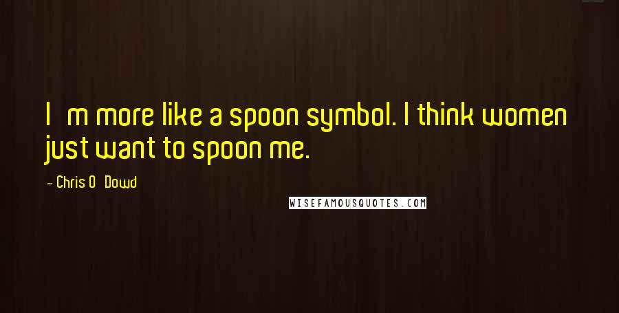 Chris O'Dowd Quotes: I'm more like a spoon symbol. I think women just want to spoon me.