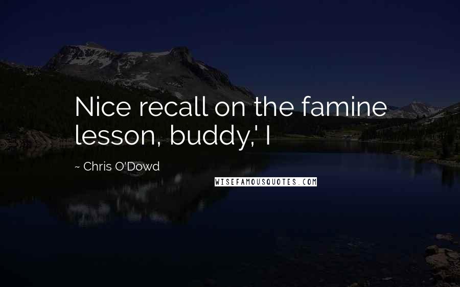 Chris O'Dowd Quotes: Nice recall on the famine lesson, buddy,' I