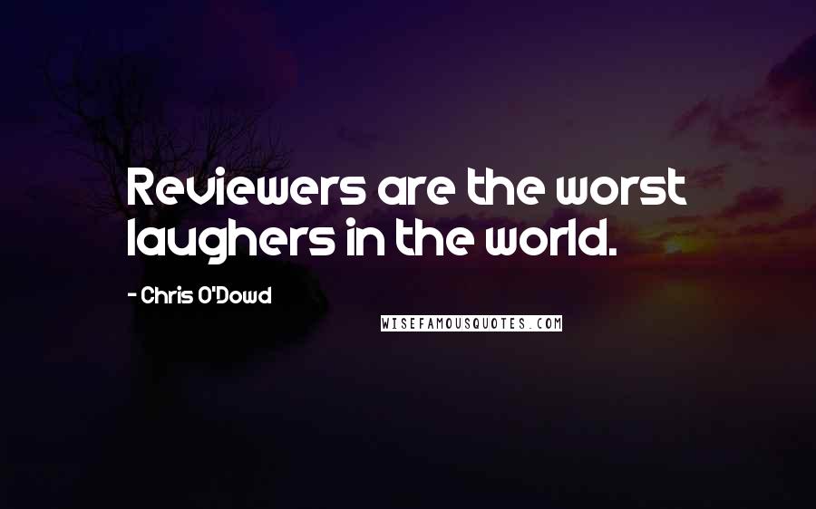 Chris O'Dowd Quotes: Reviewers are the worst laughers in the world.