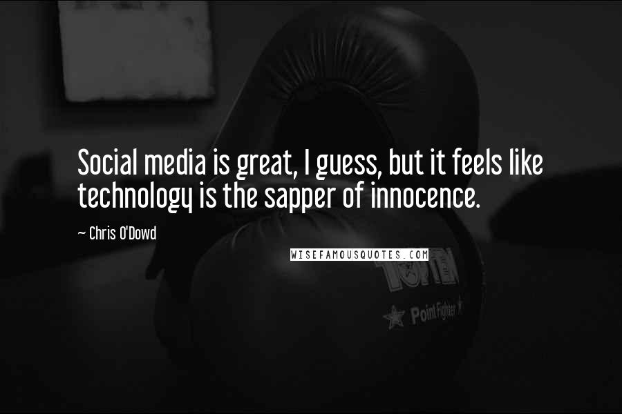 Chris O'Dowd Quotes: Social media is great, I guess, but it feels like technology is the sapper of innocence.