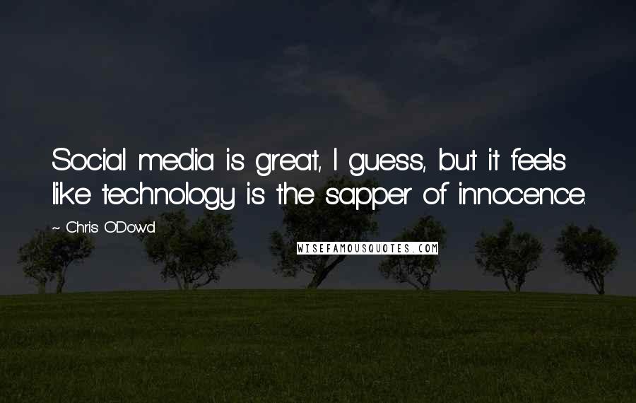 Chris O'Dowd Quotes: Social media is great, I guess, but it feels like technology is the sapper of innocence.