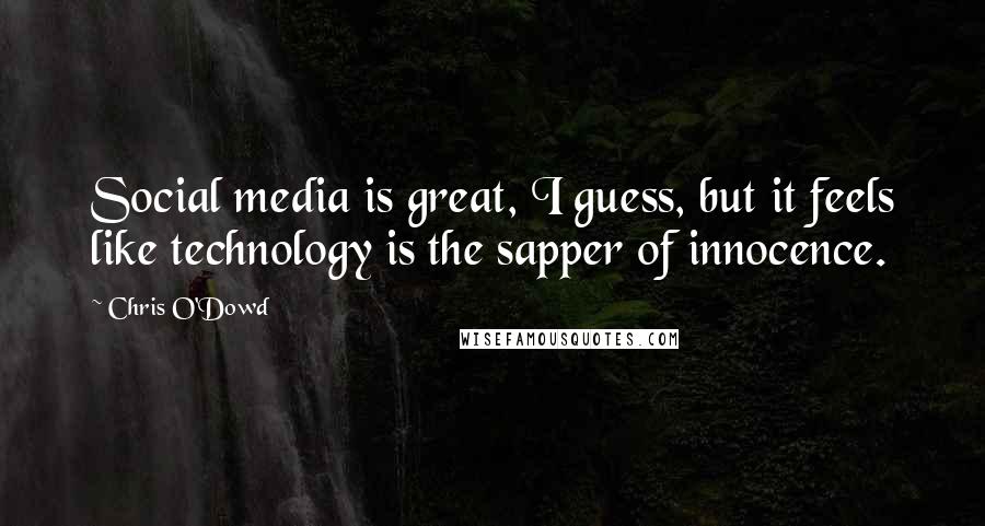 Chris O'Dowd Quotes: Social media is great, I guess, but it feels like technology is the sapper of innocence.