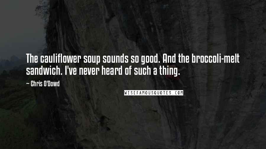 Chris O'Dowd Quotes: The cauliflower soup sounds so good. And the broccoli-melt sandwich. I've never heard of such a thing.