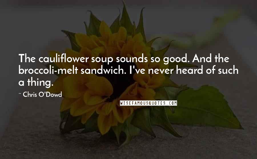 Chris O'Dowd Quotes: The cauliflower soup sounds so good. And the broccoli-melt sandwich. I've never heard of such a thing.