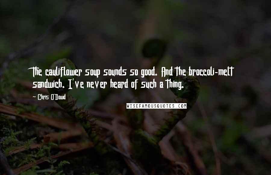 Chris O'Dowd Quotes: The cauliflower soup sounds so good. And the broccoli-melt sandwich. I've never heard of such a thing.