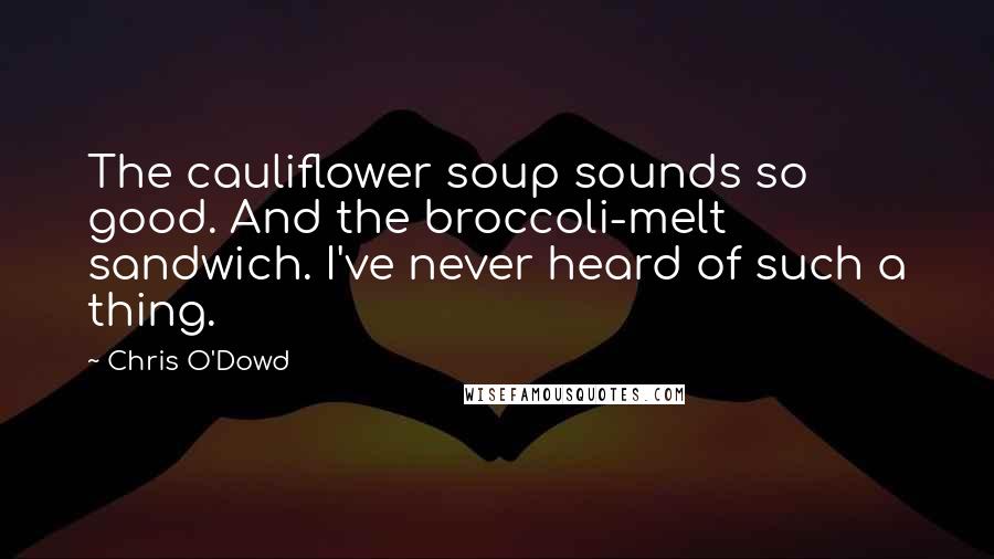 Chris O'Dowd Quotes: The cauliflower soup sounds so good. And the broccoli-melt sandwich. I've never heard of such a thing.