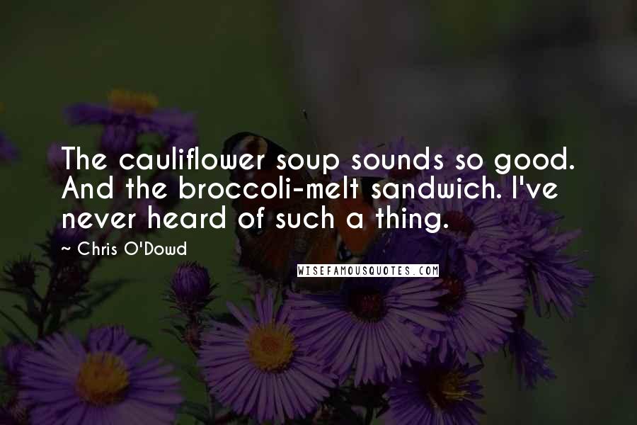 Chris O'Dowd Quotes: The cauliflower soup sounds so good. And the broccoli-melt sandwich. I've never heard of such a thing.