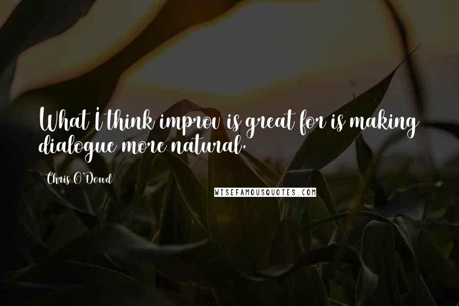 Chris O'Dowd Quotes: What I think improv is great for is making dialogue more natural.