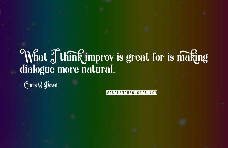 Chris O'Dowd Quotes: What I think improv is great for is making dialogue more natural.