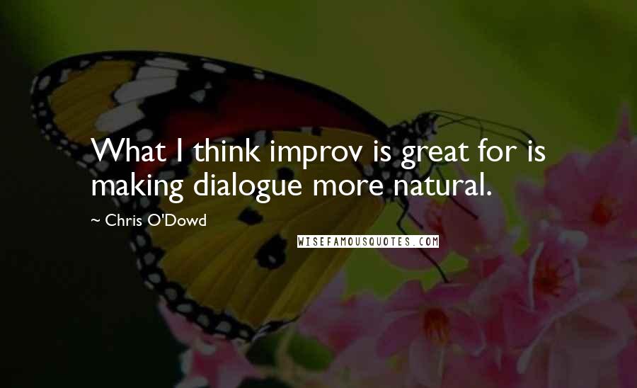 Chris O'Dowd Quotes: What I think improv is great for is making dialogue more natural.